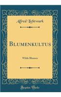 Blumenkultus: Wilde Blumen (Classic Reprint)