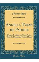 Angelo, Tyran de Padoue: Drame Lyrique En Cinq Actes TirÃ© Du Drame de Victor Hugo (Classic Reprint)