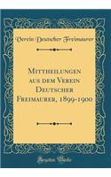 Mittheilungen Aus Dem Verein Deutscher Freimaurer, 1899-1900 (Classic Reprint)