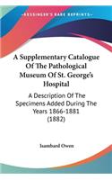 A Supplementary Catalogue Of The Pathological Museum Of St. George's Hospital