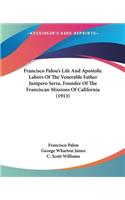 Francisco Palou's Life And Apostolic Labors Of The Venerable Father Junipero Serra, Founder Of The Franciscan Missions Of California (1913)