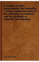 A System of Logic, Ratiocinative and Inductive: Being a Connected View of the Principles of Evidence and the Methods of Scientific Investigation
