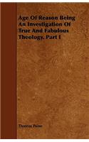 Age Of Reason Being An Investigation Of True And Fabulous Theology. Part I