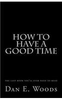 how to have a good time: the last book you'll ever need to read(English)