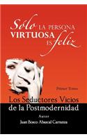 Solo La Persona Virtuosa Es Feliz: Los Seductores Vicios de La Postmodernidad