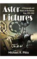 Astor Pictures: A Filmography and History of the Reissue King, 1933-1965