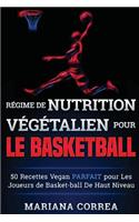 REGIME de NUTRITION VEGETALIEN Pour le BASKETBALL: 50 recettes Vegan PARFAIT pour Les Joueurs de Basket-ball De Haut Niveau