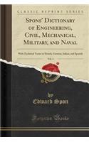 Spons' Dictionary of Engineering, Civil, Mechanical, Military, and Naval, Vol. 4: With Technical Terms in French, German, Italian, and Spanish (Classic Reprint)