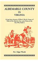 Albemarle County in Virginia, Giving Some Account of What It Was by Nature, of What It was Made by Man, and of Some of the Men Who Made It