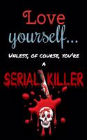 Love yourself... Unless, Of Course, You're a Serial Killer