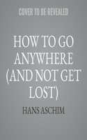 How to Go Anywhere (and Not Get Lost) Lib/E