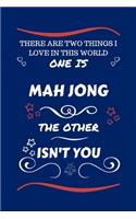 There Are Two Things I Love In This World One Is Mah Jong The Other Isn't You: Perfect Gag Gift For A Lover Of Mah Jong - Blank Lined Notebook Journal - 100 Pages 6 x 9 Format - Office Humour and Banter - Xmas - Secret Santa -