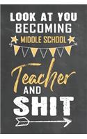 Look at You Becoming Middle School Teacher and Shit: Journal Notebook 108 Pages 6 x 9 Lined Writing Paper School Appreciation Day Gift Teacher from Student