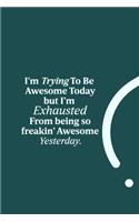 I'm Trying To Be Awesome Today but I'm Exhausted from being so freakin' Awesome Yesterday.: funny notebook and journal Wide Ruled 6x9 120 Pages.