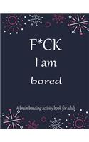 F*CK I am bored A brain bending activity book for adult