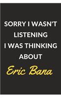 Sorry I Wasn't Listening I Was Thinking About Eric Bana: Eric Bana Journal Notebook to Write Down Things, Take Notes, Record Plans or Keep Track of Habits (6" x 9" - 120 Pages)