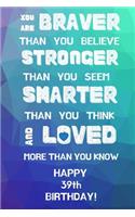 You Are Braver Than You Believe Stronger Than You Seem Smarter Than You Think And Loved More Than You Know Happy 39th Birthday