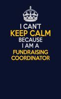I Can't Keep Calm Because I Am A Fundraising Coordinator