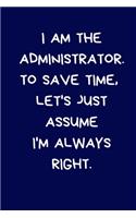 I Am The Administrator. To Save Time, Let's Just Assume I'm Always Right: Lined A5 Notebook (6" x 9") Funny Birthday Present for Men & Women Alternative to Greeting Card, Banter Office Writing Stationary Joke Journal to Wr