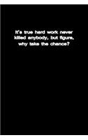 It's true hard work never killed anybody, but I figure, why take the chance?