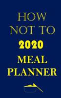 How Not To 2020 Meal Planner: Track And Plan Your Meals Weekly In 2020 (52 Weeks Food Planner - Journal - Log - Calendar): 2020 Monthly Meal Planner Agenda Notebook Calendar, Wee