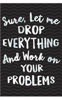 Sure, Let Me Drop Everything and Work On Your Problem: Gag Gift for Coworker - Funny Co-worker Notebook - Office Gag Gifts for Coworkers - Funny Coworker Gag Gifts for Men or Women - 6 x 9 Wide-Ruled Pap