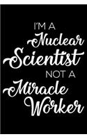 I'm a Nuclear Scientist Not a Miracle Worker: 6x9 Notebook, Ruled, Funny Writing Notebook, Journal for Work, Daily Diary, Planner, Organizer for Nuclear Scientists