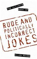 The Ultimate Book of Rude and Politically Incorrect Jokes