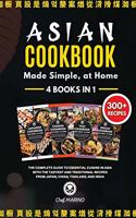 ASIAN COOKBOOK Made Simple, at Home 4 Books in 1 The Complete Guide to Essential Cusine in Asia with the Tastiest and Traditional Recipes from Japan, China, Thailand, and India