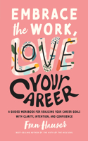 Embrace the Work, Love Your Career: A Guided Workbook for Realizing Your Career Goals with Clarity, Intention, and Confidence