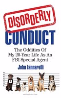 Disorderly Conduct: The Oddities Of My 20-Year Life As An FBI Special Agent