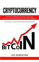 Cryptocurrency: Cryptocurrency Basics, Bitcoin, Blockchain and Trading Cryptocurrency - How To Buy, Invest, Sell and Store Cryptocurrency.