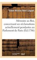 Mémoire Au Roi Par M. Linguet, Concernant Ses Réclamations Actuellement Pendantes