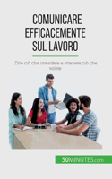 Comunicare efficacemente sul lavoro: Dite ciò che intendete e ottenete ciò che volete