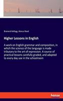 Higher Lessons in English: A work on English grammar and composition, in which the science of the language is made tributary to the art of expression. A course of practical le