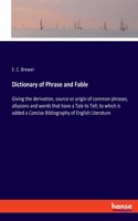 Dictionary of Phrase and Fable: Giving the derivation, source or origin of common phrases, allusions and words that have a Tale to Tell; to which is added a Concise Bibliography of