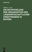 Die Entwickelung Der Organisation Des Landwirtschaftlichen Kreditwesens in Bayern