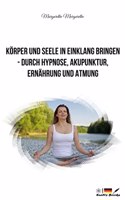 Körper und Seele in Einklang bringen - durch Hypnose, Akupunktur, Ernährung und Atmung