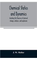 Chemical statics and dynamics, including the theories of chemical change, catalysis, and explosions