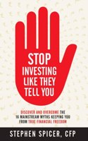 Stop Investing Like They Tell You: Discover and Overcome The 16 Mainstream Myths Keeping You From True Financial Freedom