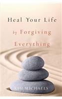 Heal Your Life by Forgiving Everything
