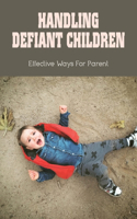 Handling Defiant Children: Effective Ways For Parent: How To Get Defiant Child To Obey