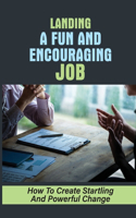 Landing A Fun And Encouraging Job: How To Create Startling And Powerful Change: How To Network Effectively