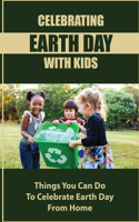 Celebrating Earth Day With Kids: Things You Can Do To Celebrate Earth Day From Home