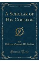 A Scholar of His College (Classic Reprint)