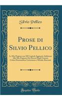 Prose Di Silvio Pellico: Le Mie Prigioni Con XII Capitoli Aggiunti; Addizioni Alle Mie Prigioni; Dei Doveri Degli Uomini; Critica Drammatica; Letteratura E Morale; Racconti (Classic Reprint): Le Mie Prigioni Con XII Capitoli Aggiunti; Addizioni Alle Mie Prigioni; Dei Doveri Degli Uomini; Critica Drammatica; Letteratura E Morale; Racconti 