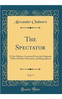 The Spectator, Vol. 5: A New Edition, Corrected from the Originals, with a Preface, Historical, and Biographical (Classic Reprint)