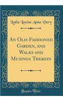 An Old-Fashioned Garden, and Walks and Musings Therein (Classic Reprint)