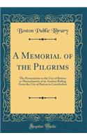 A Memorial of the Pilgrims: The Presentation to the City of Boston in Massachusetts of an Ancient Railing From the City of Boston in Lincolnshire (Classic Reprint)