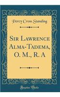 Sir Lawrence Alma-Tadema, O. M., R. A (Classic Reprint)